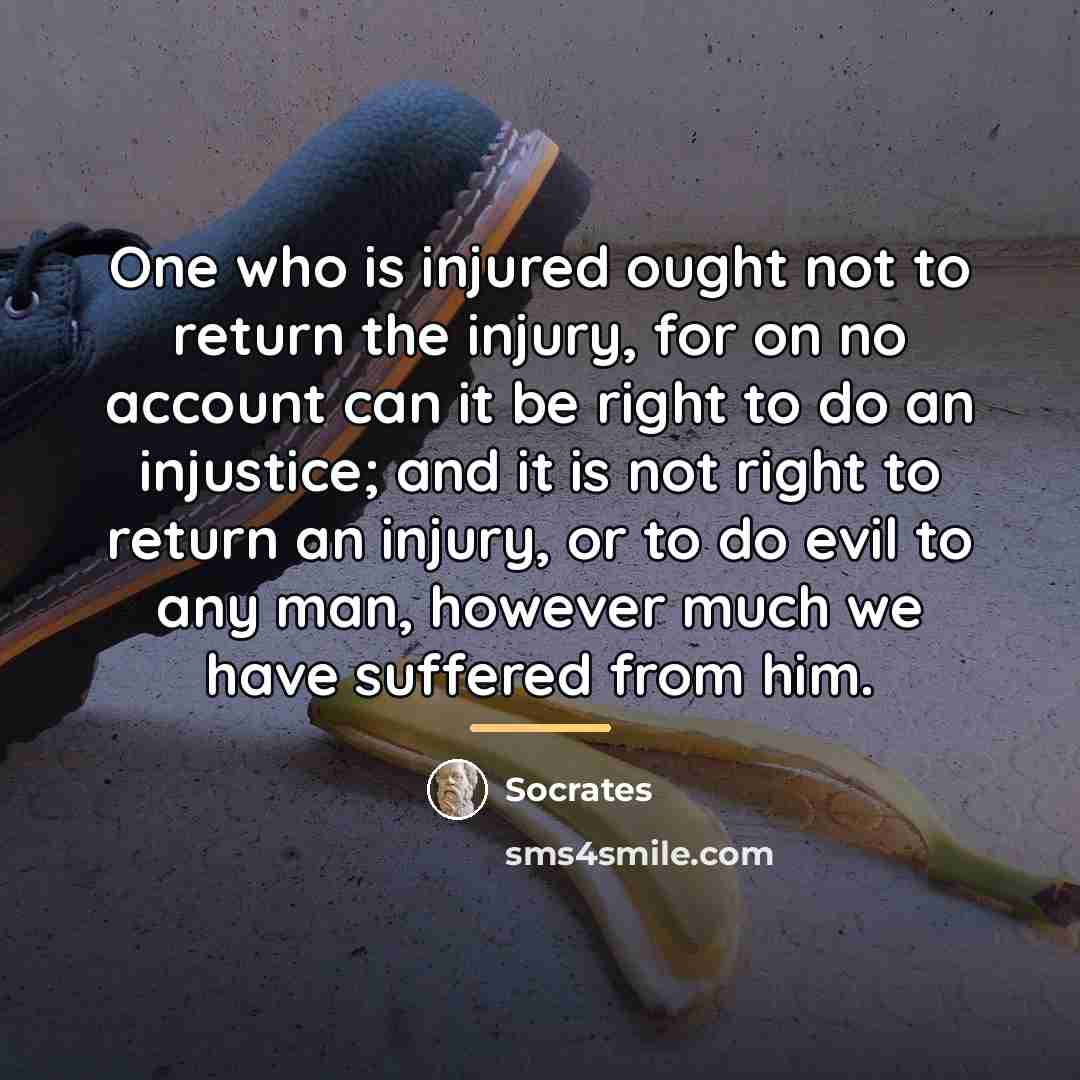 “One who is injured ought not to return the injury,…” quote by Socrates