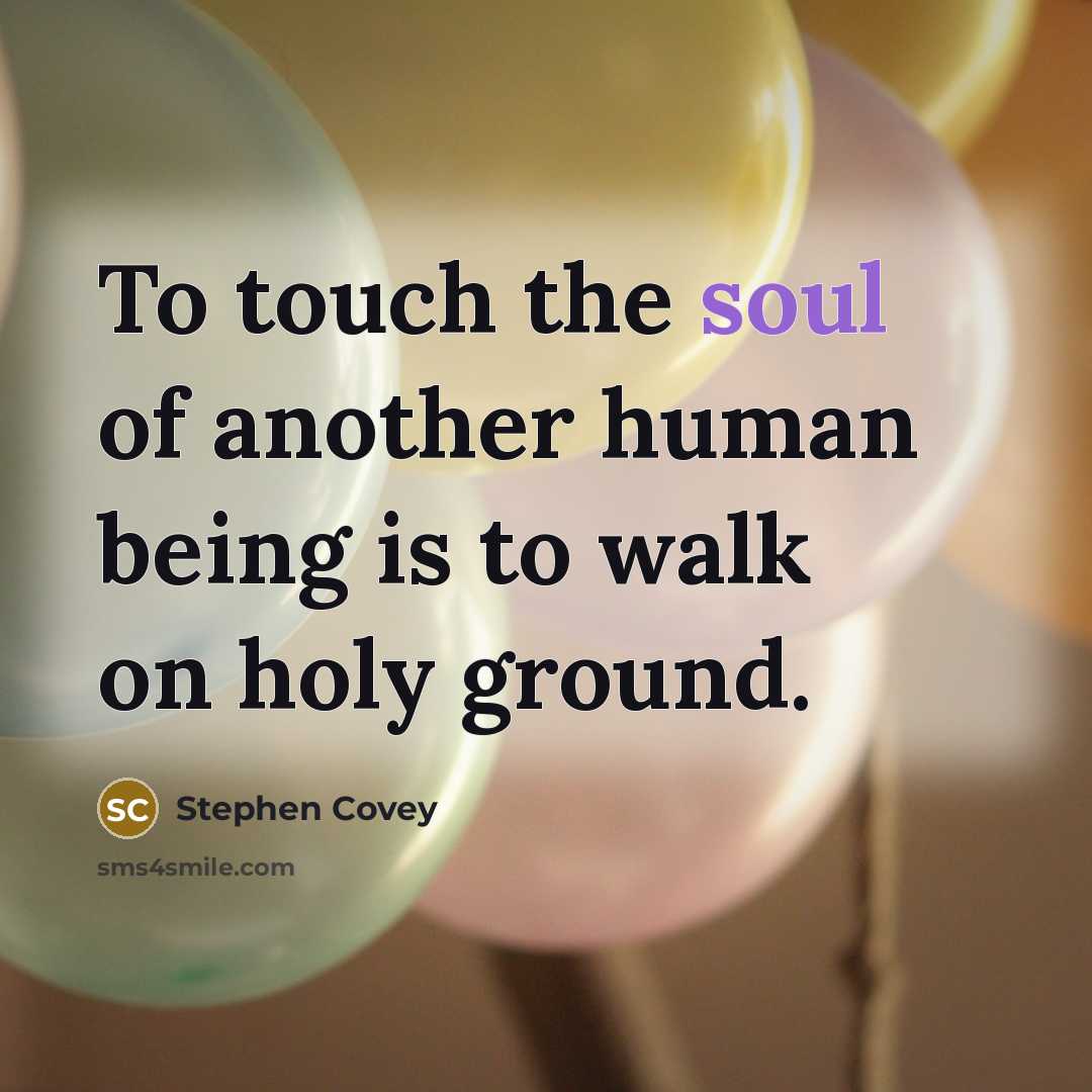 “To touch the soul of another human being is to…” quote by Stephen Covey