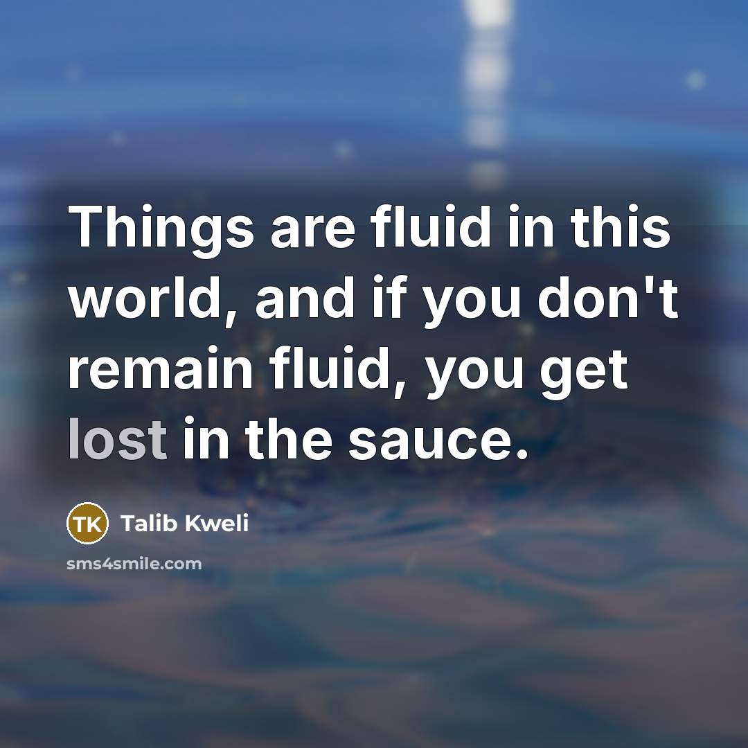 “Things are fluid in this world, and if you don't…” quote by Talib Kweli