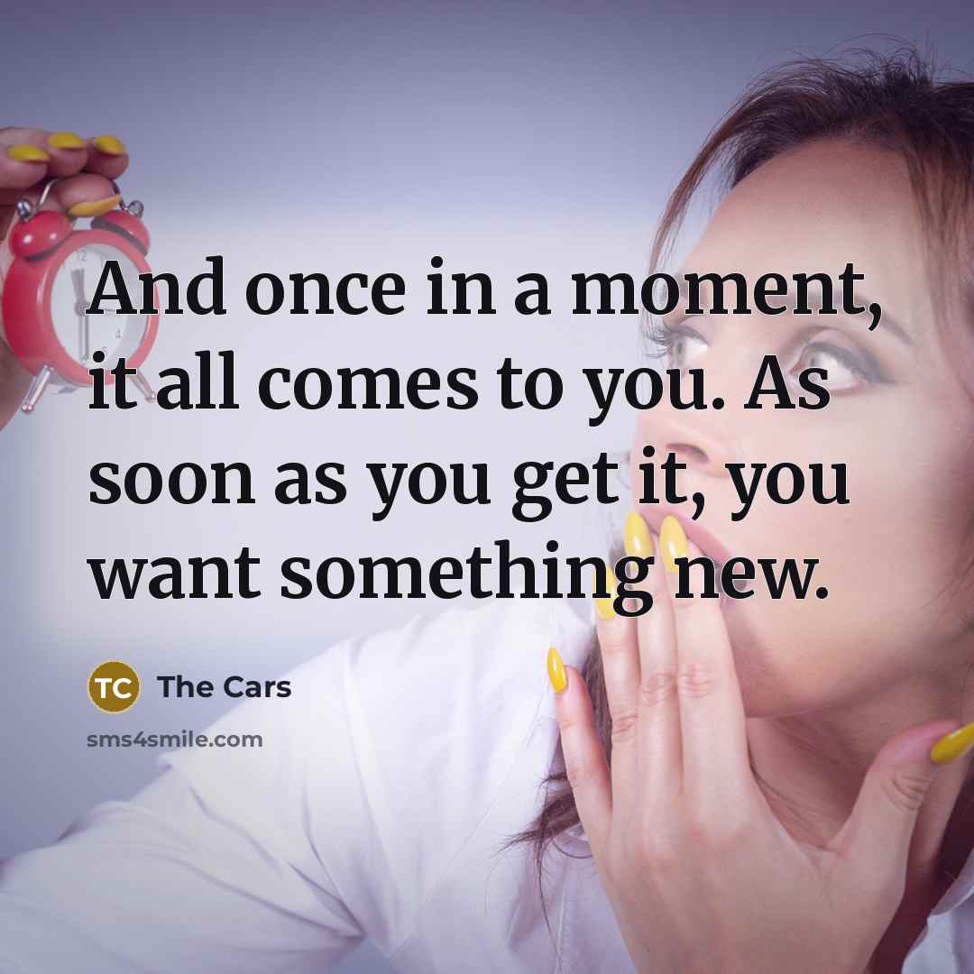 “And once in a moment, it all comes to you.…” quote by The Cars