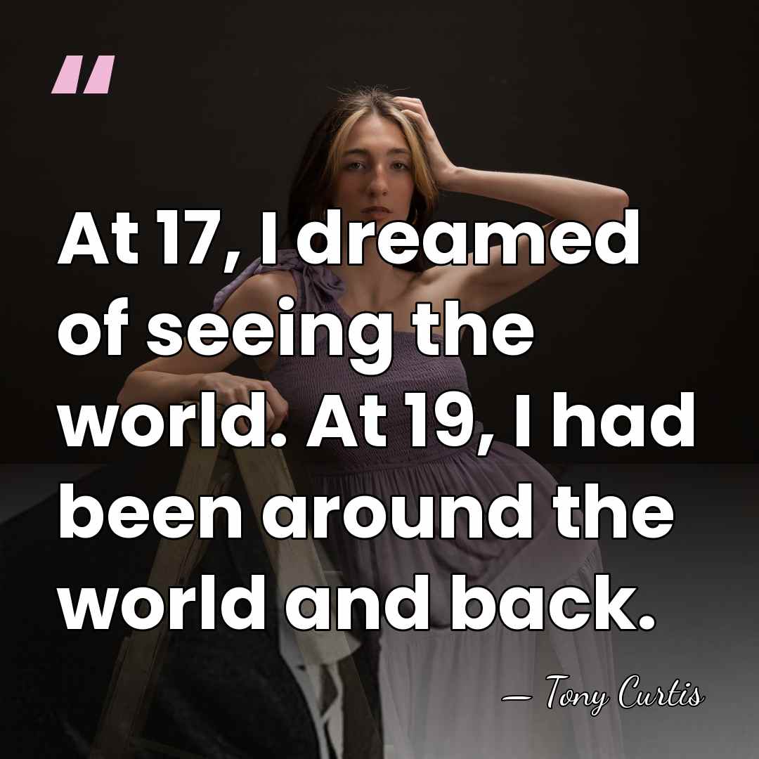 At 17, I dreamed of seeing the world. At 19, I had&hellip; - Tony Curtis