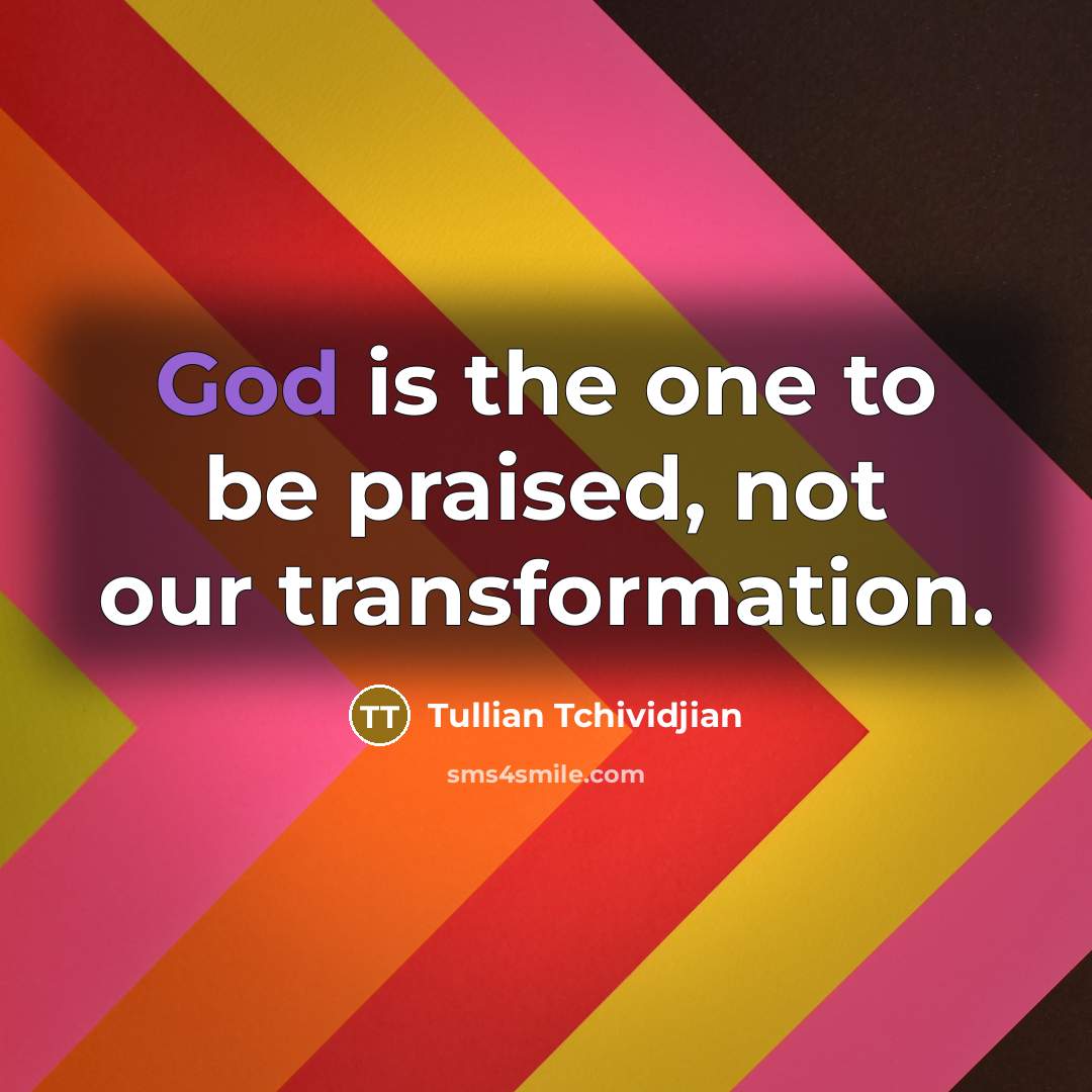 “God is the one to be praised, not our transformation.…” quote by Tullian Tchividjian
