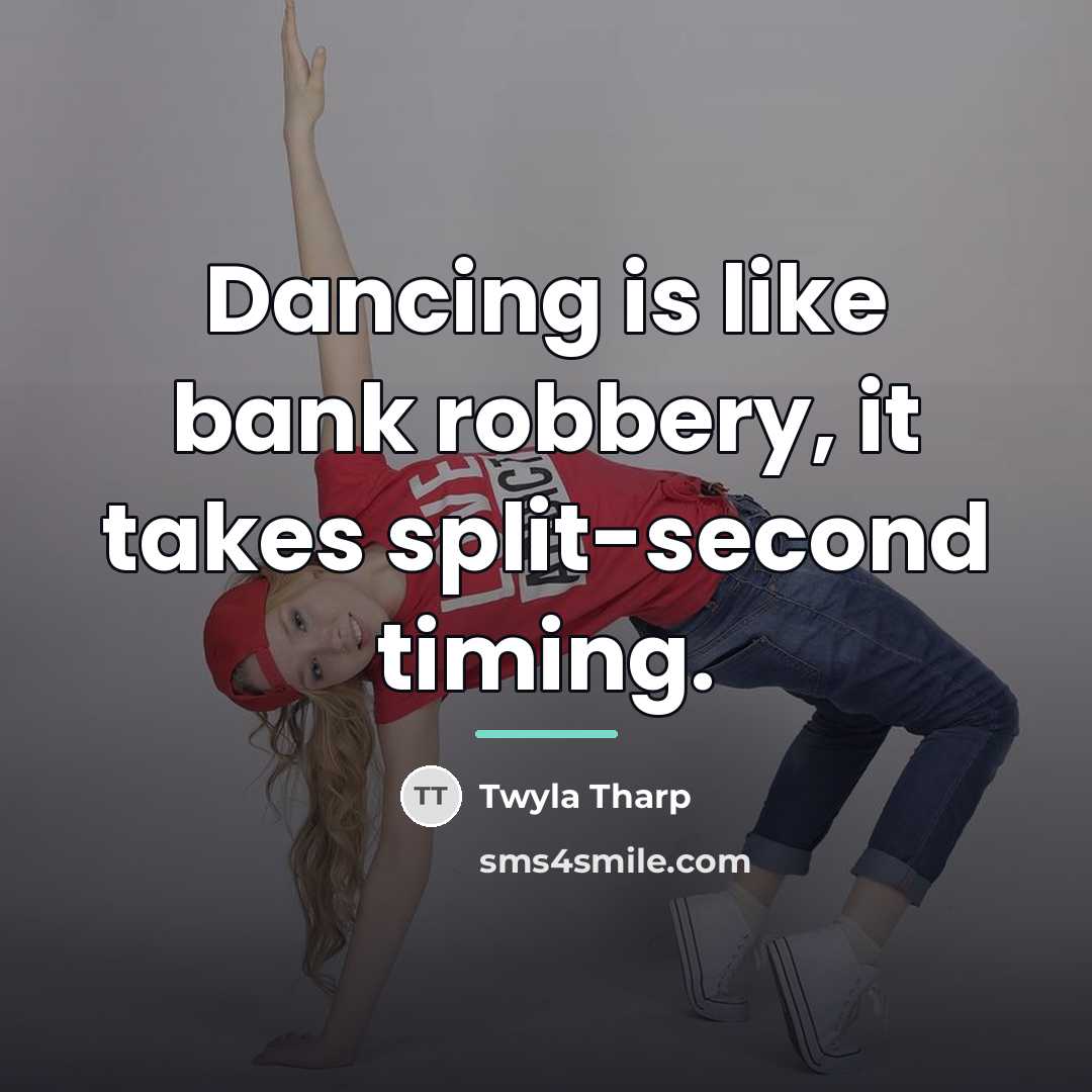 “Dancing is like bank robbery, it takes split-second timing.…” quote by Twyla Tharp