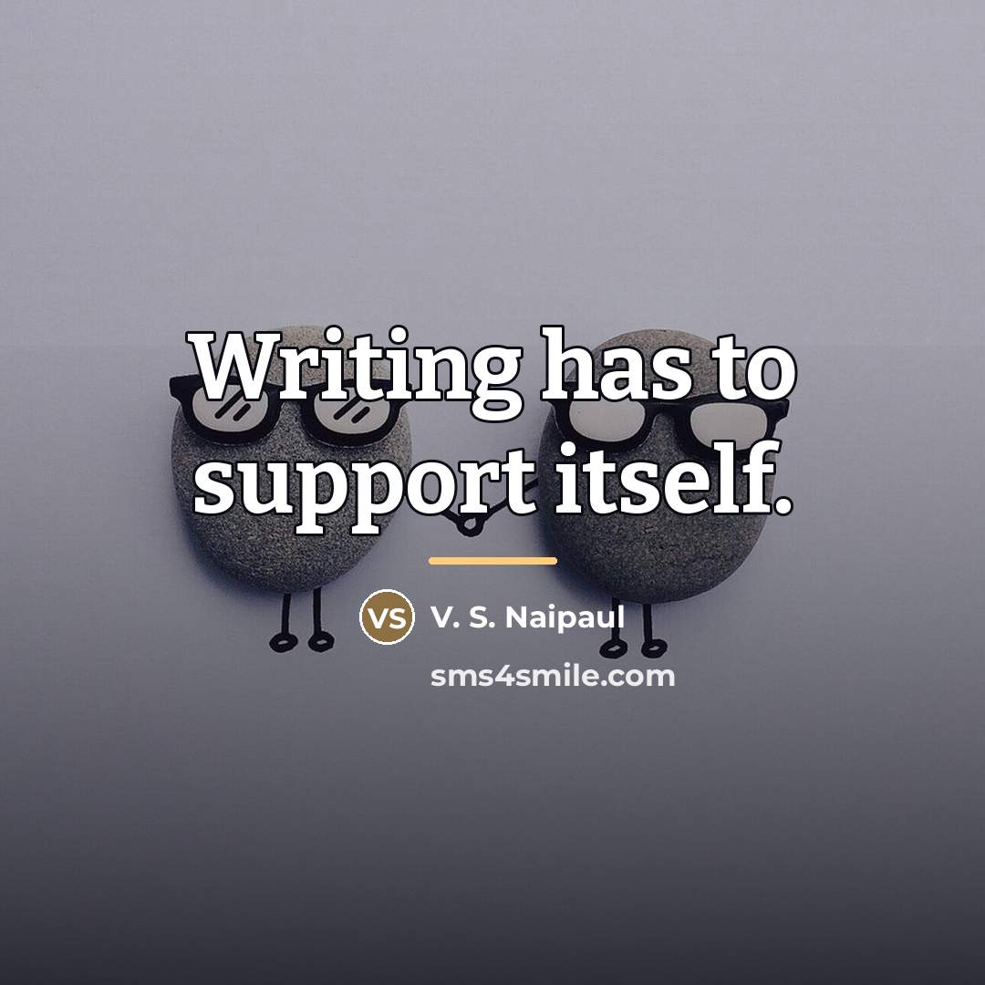 “Writing has to support itself.…” quote by V. S. Naipaul
