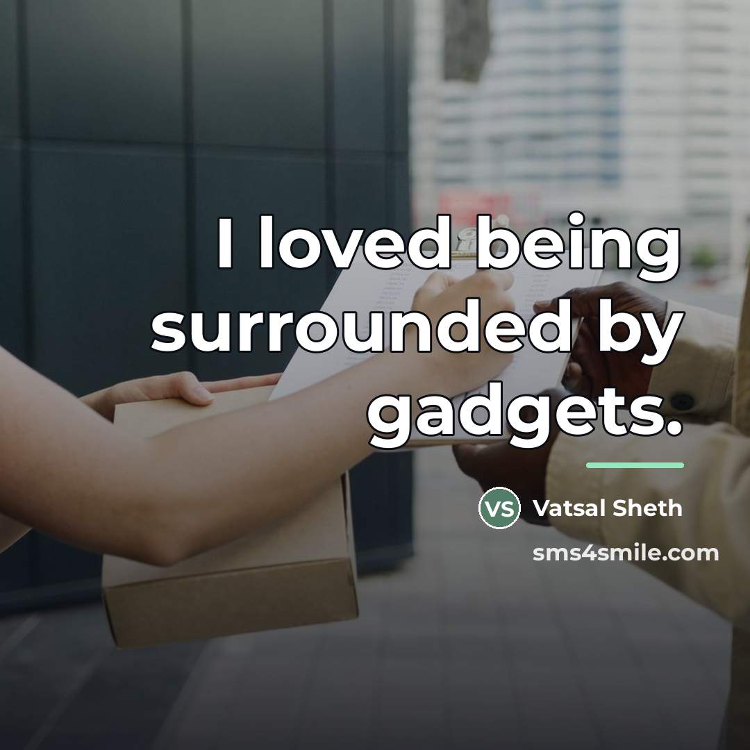 “I loved being surrounded by gadgets.…” quote by Vatsal Sheth