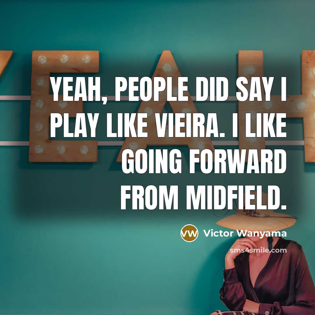 “Yeah, people did say I play like Vieira. I like…” quote by Victor Wanyama