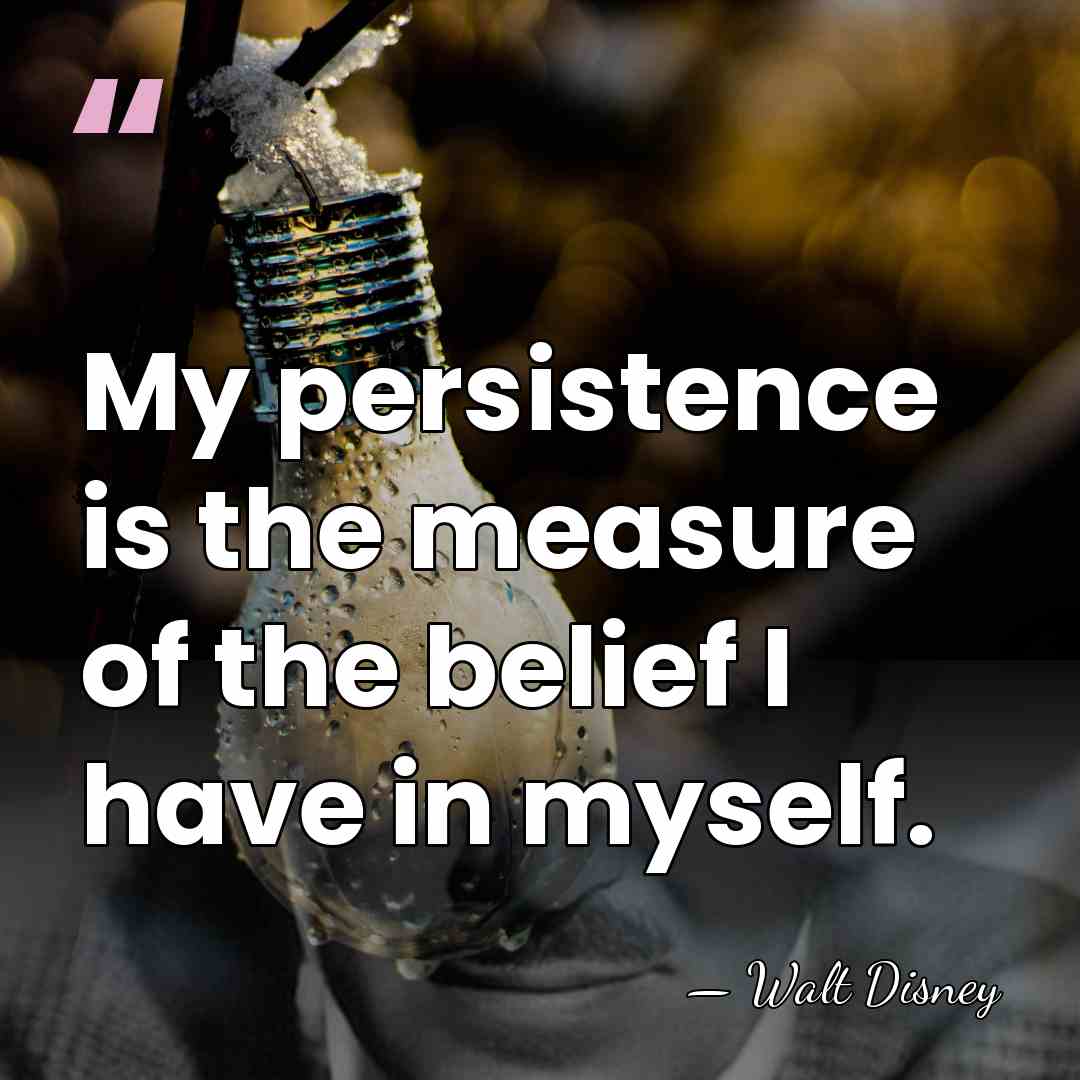 My persistence is the measure of the belief I have in myself. - Walt Disney