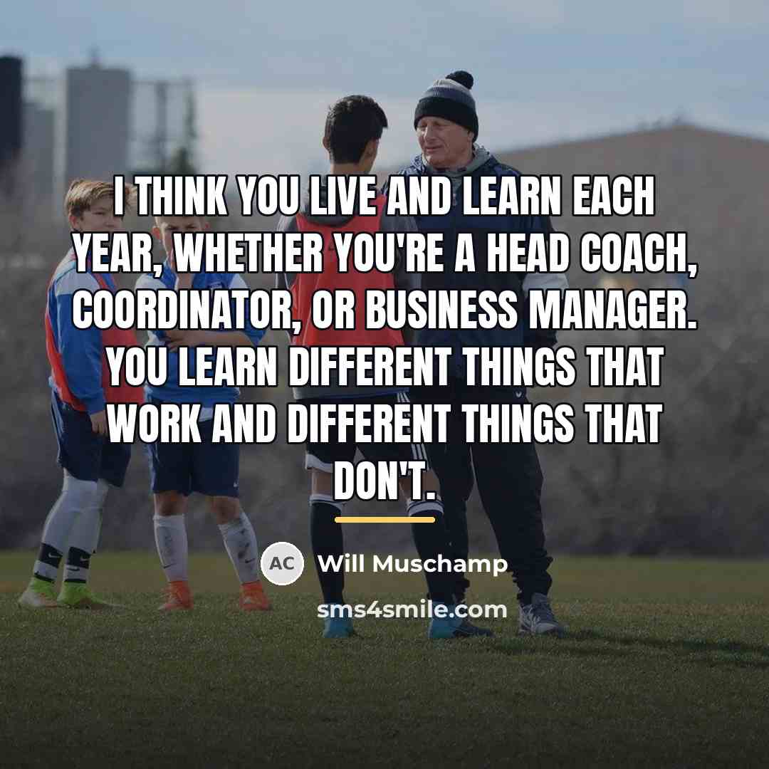 “I think you live and learn each year, whether you're…” quote by Will Muschamp