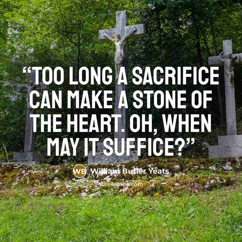 “Too long a sacrifice Can make a stone of the heart. Oh, when may it suffice?” quote by William Butler Yeats