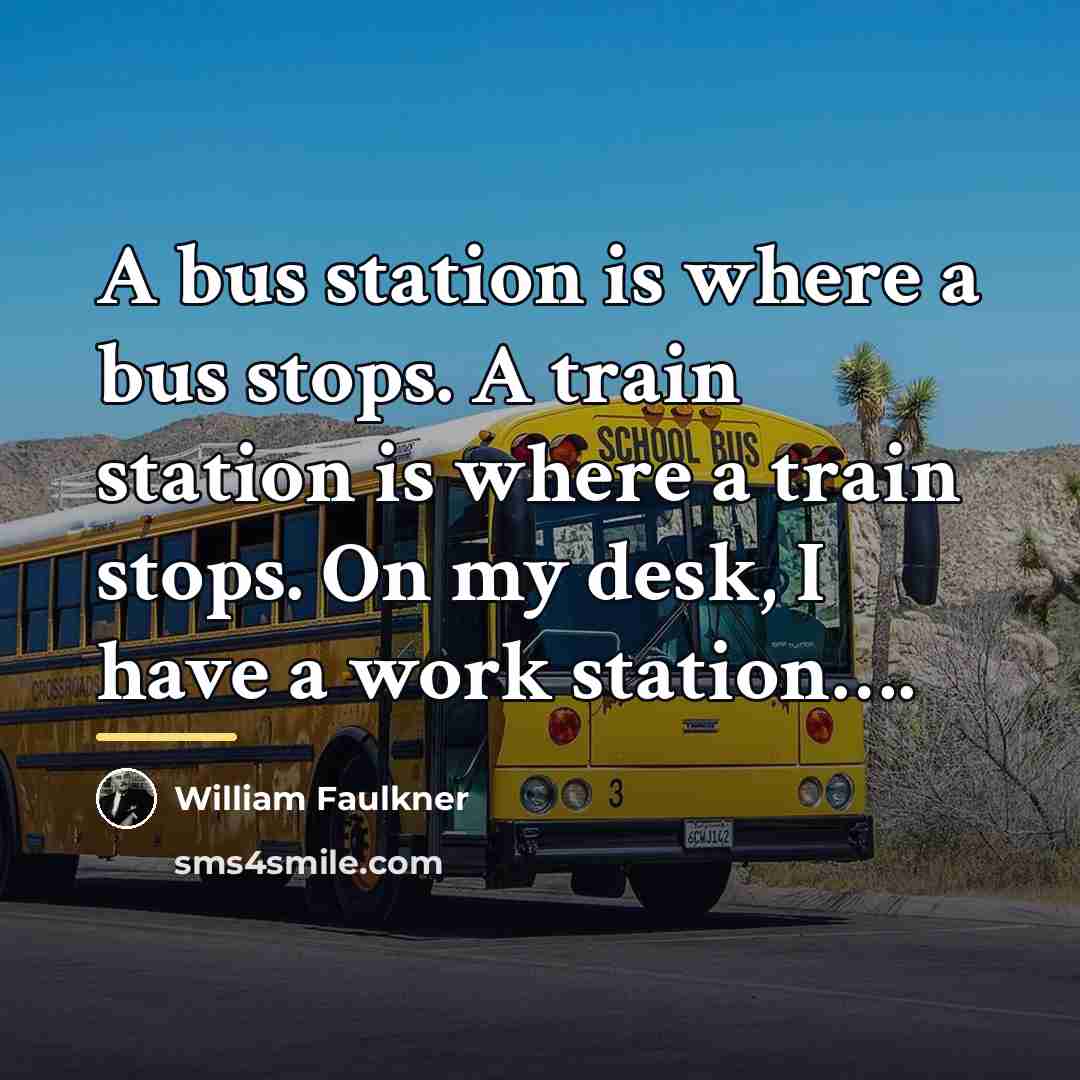 “A bus station is where a bus stops. A train…” quote by William Faulkner