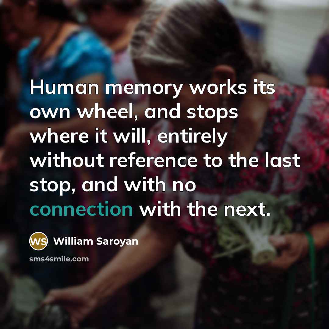 “Human memory works its own wheel, and stops where it…” quote by William Saroyan