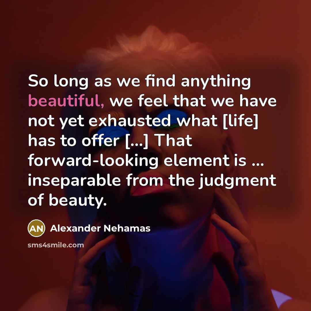“So long as we find anything beautiful, we feel that…” quote by Alexander Nehamas