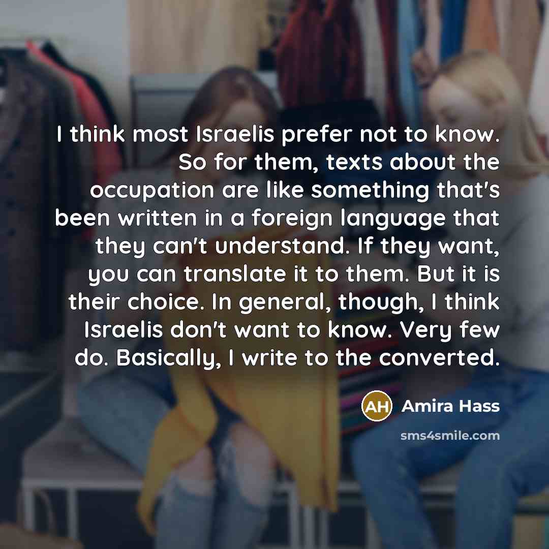 “I think most Israelis prefer not to know. So for…” quote by Amira Hass