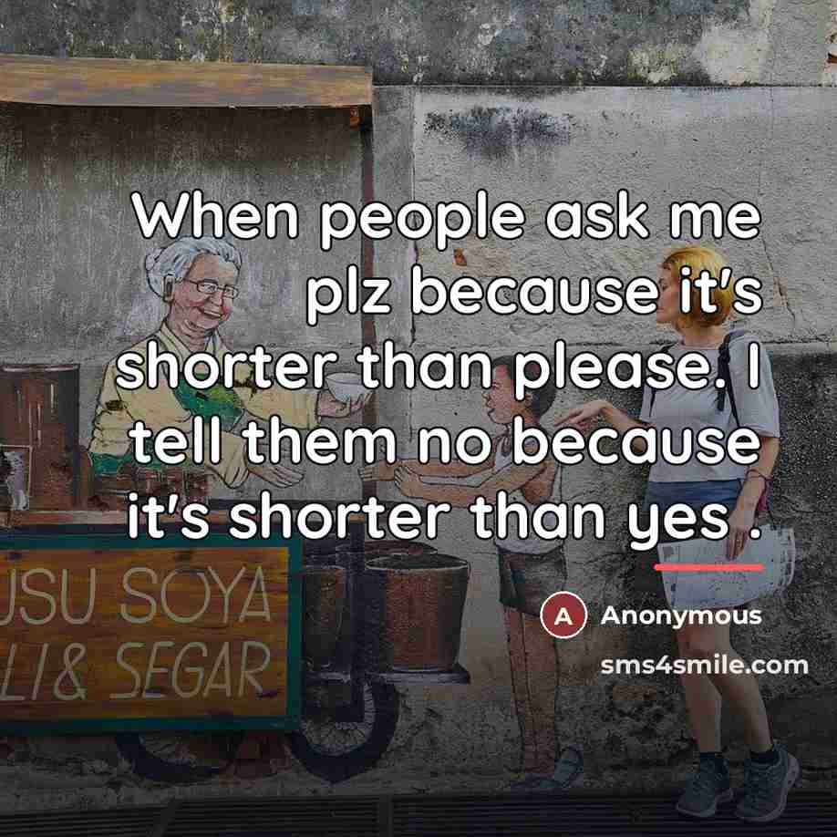 “When people ask me plz because it's shorter than please.…” quote by Anonymous