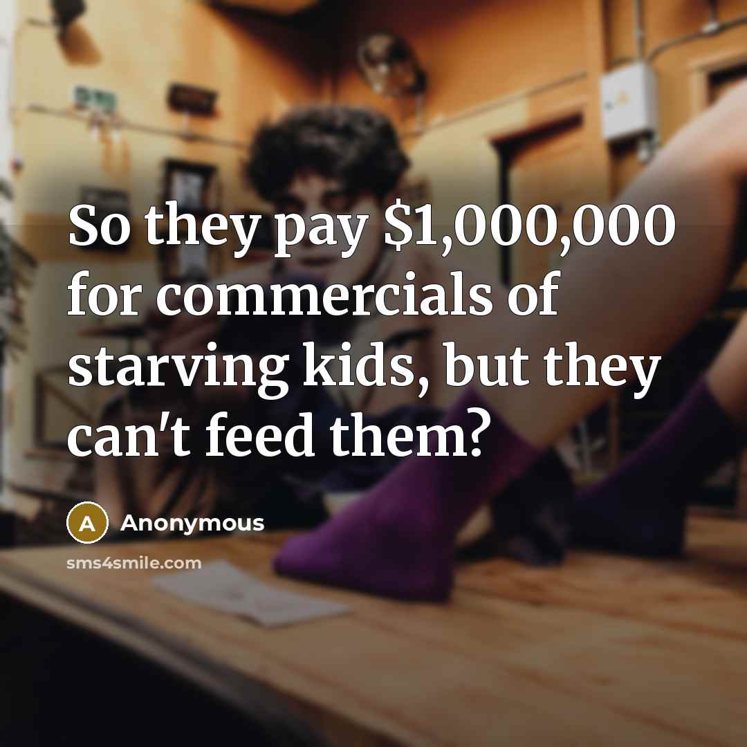 “So they pay $1,000,000 for commercials of starving kids, but…” quote by Anonymous