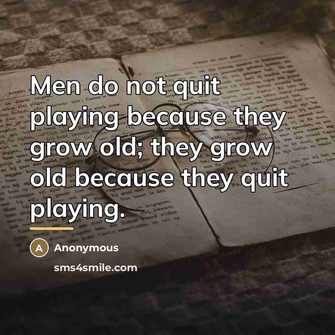 “Men do not quit playing because they grow old; they…” quote by Anonymous