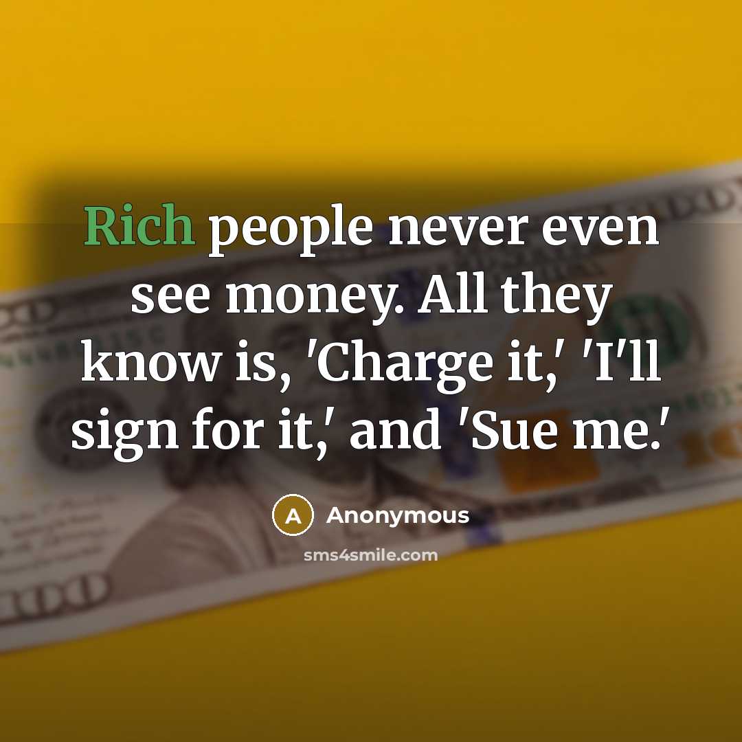 “Rich people never even see money. All they know is,…” quote by Anonymous