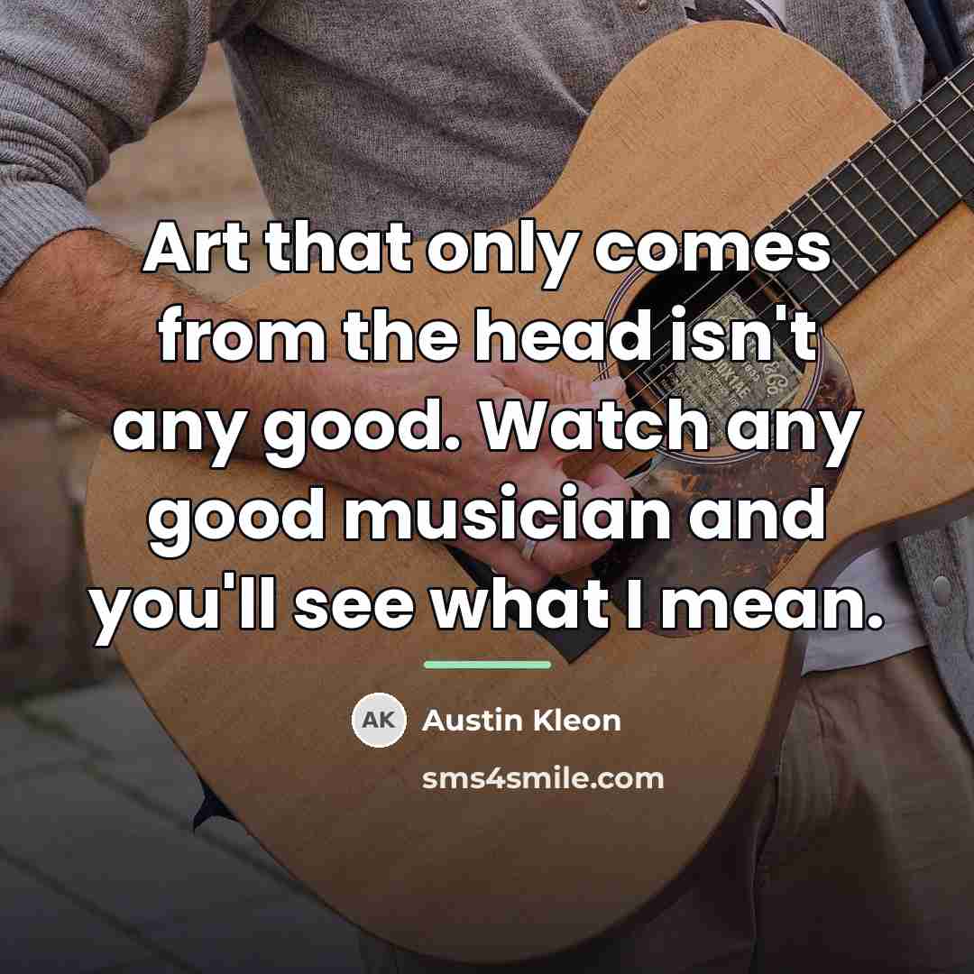 “Art that only comes from the head isn't any good.…” quote by Austin Kleon