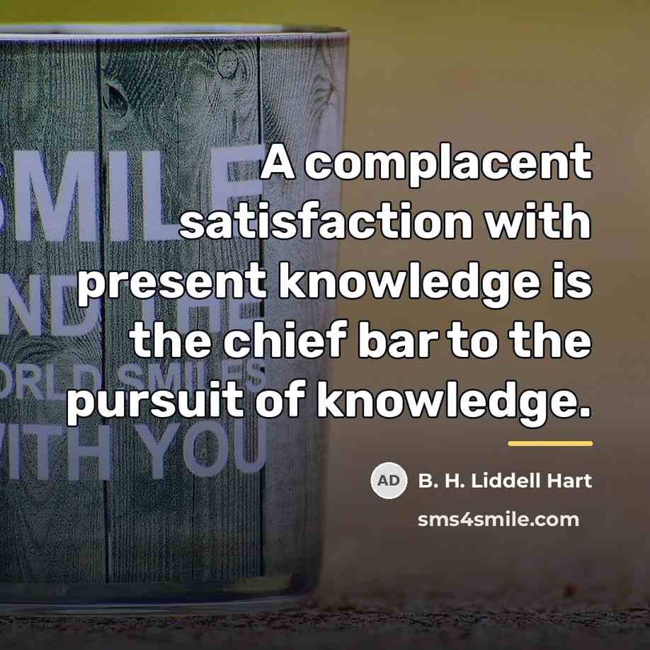“A complacent satisfaction with present knowledge is the chief bar…” quote by B. H. Liddell Hart