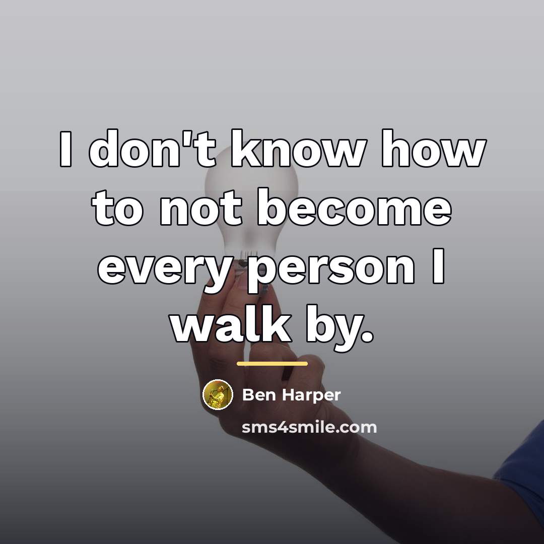 “I don't know how to not become every person I…” quote by Ben Harper