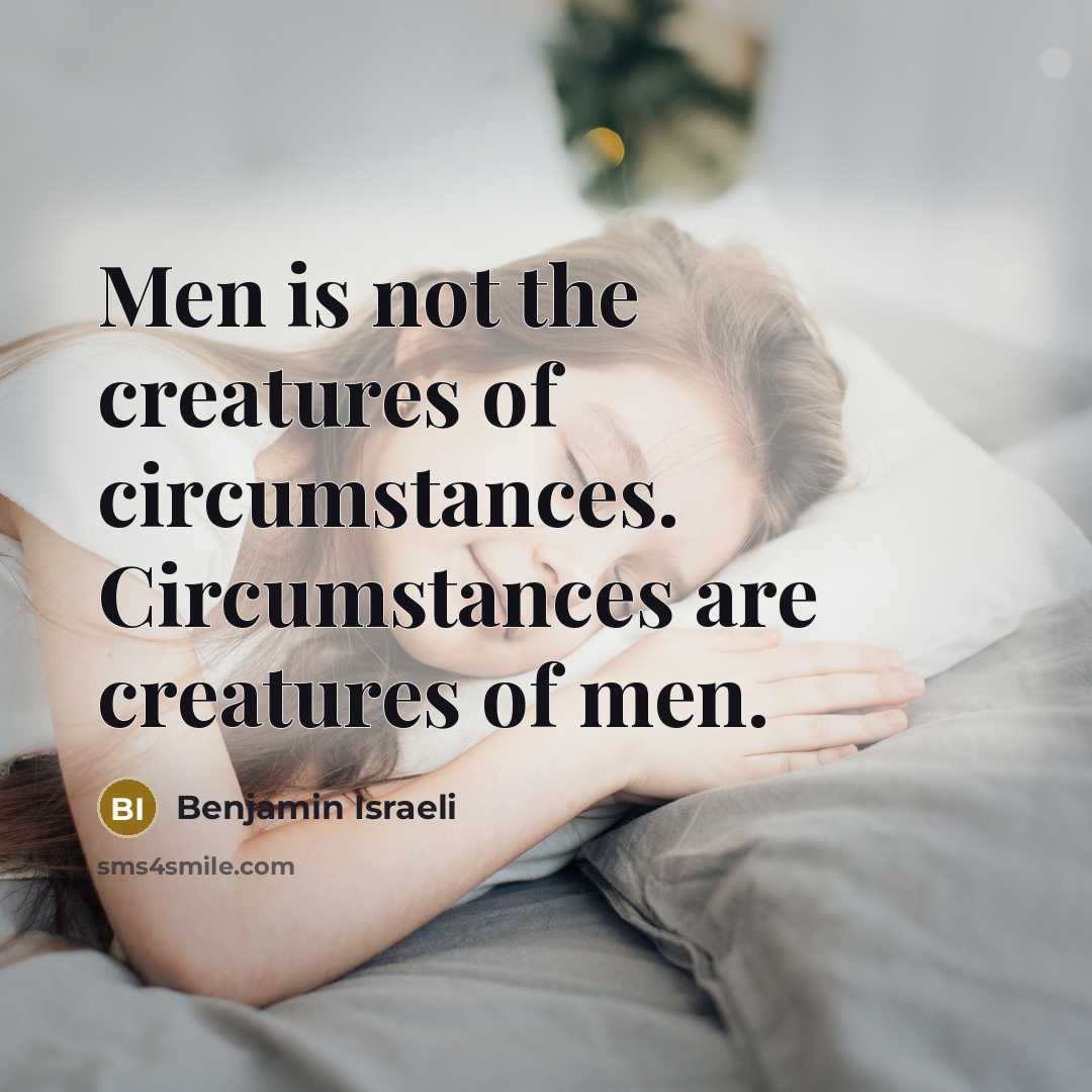 “Men is not the creatures of circumstances. Circumstances are creatures of men.” quote by Benjamin Israeli