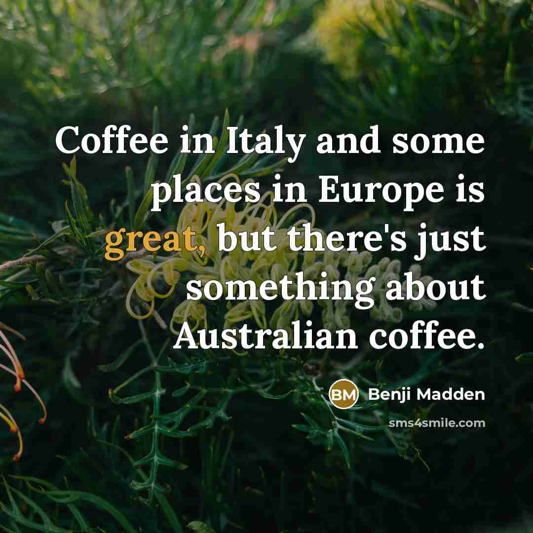 “Coffee in Italy and some places in Europe is great,…” quote by Benji Madden