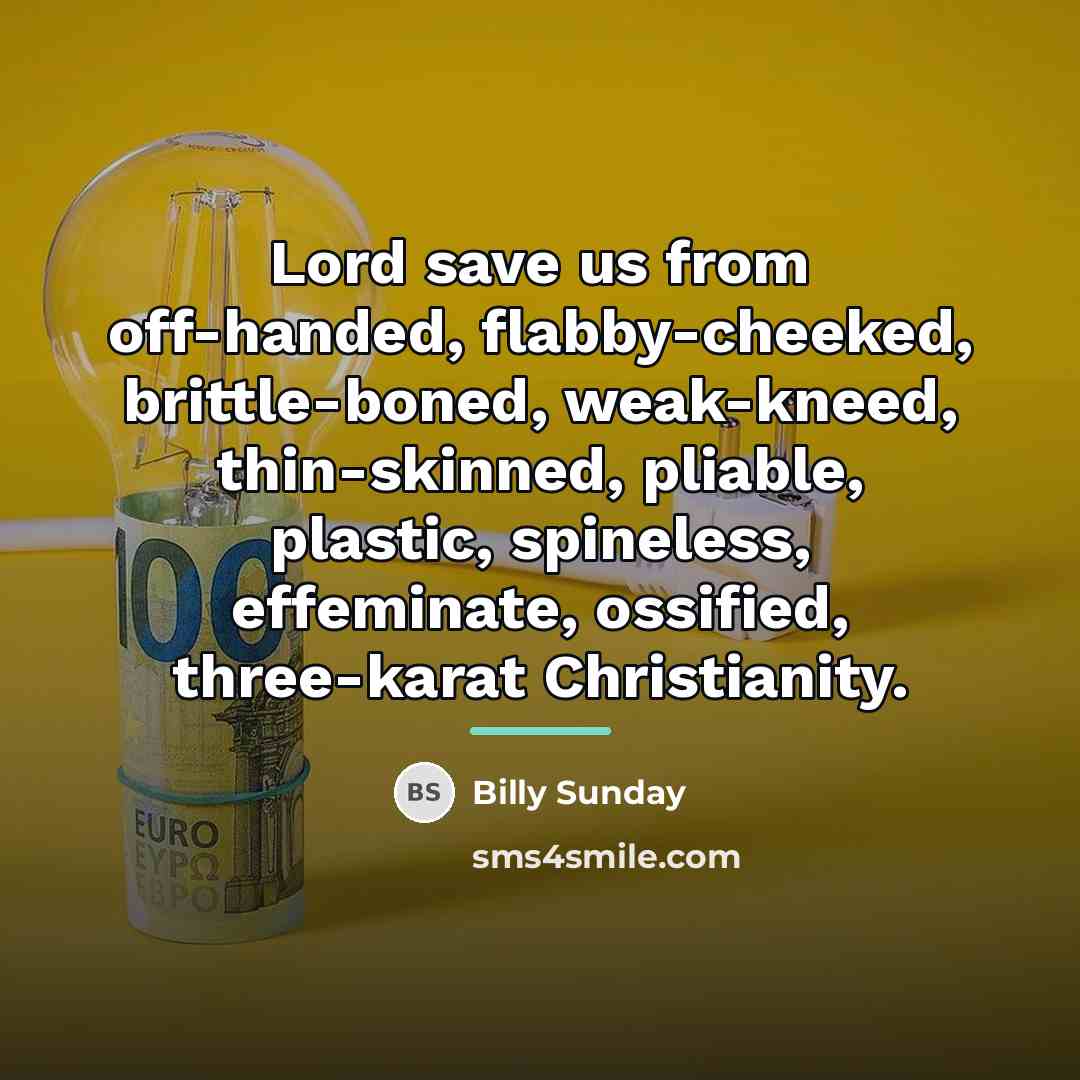 “Lord save us from off-handed, flabby-cheeked, brittle-boned, weak-kneed, thin-skinned, pliable,…” quote by Billy Sunday