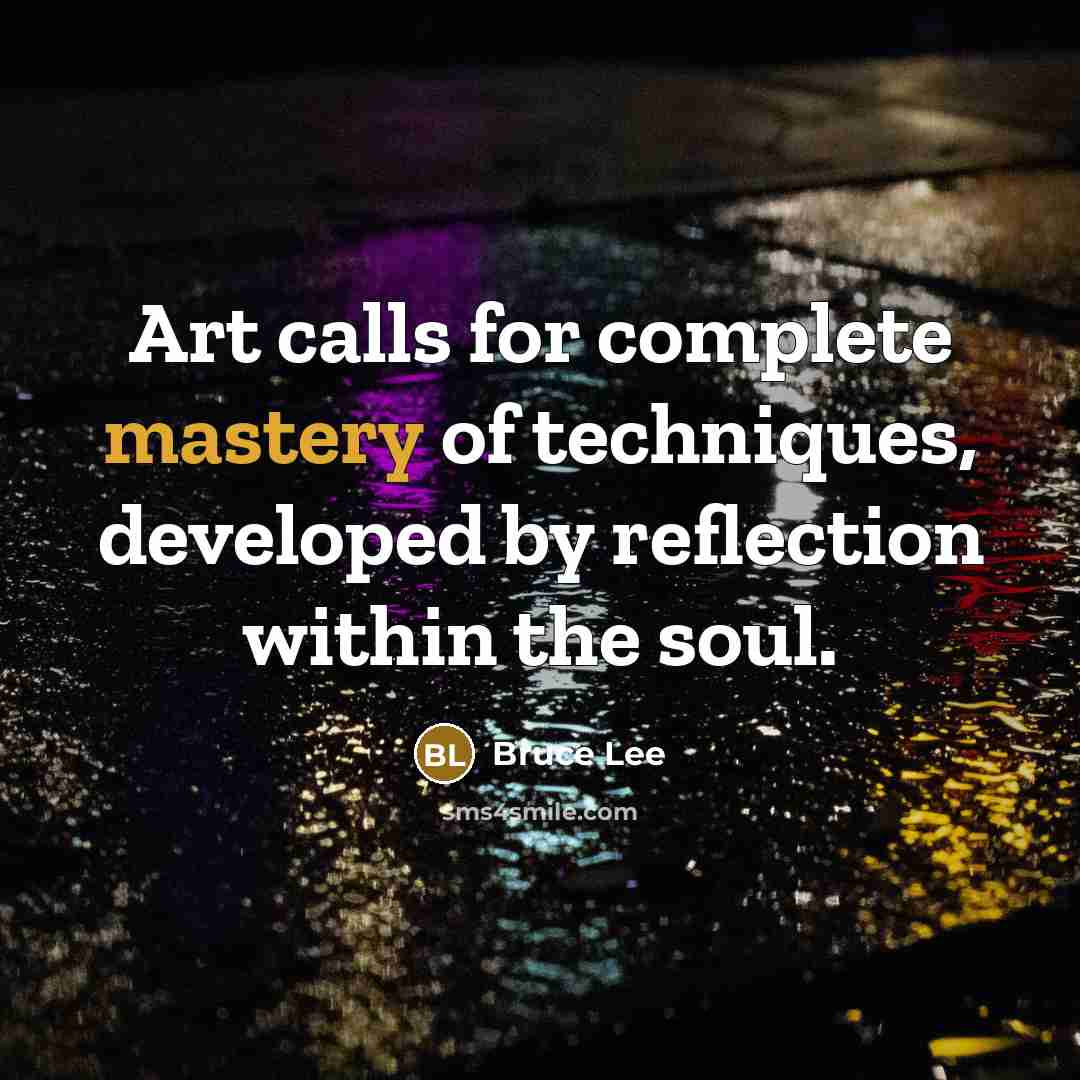 “Art calls for complete mastery of techniques, developed by reflection…” quote by Bruce Lee