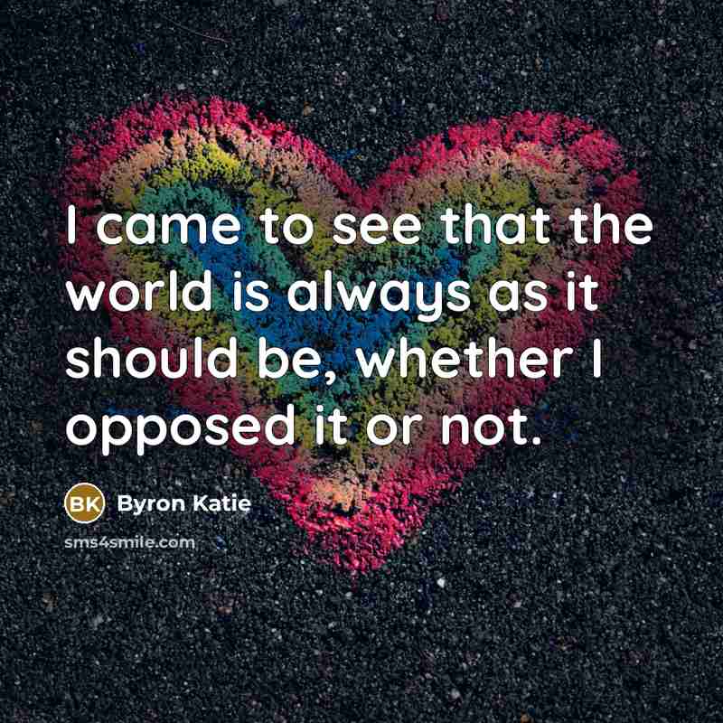 “I came to see that the world is always as…” quote by Byron Katie