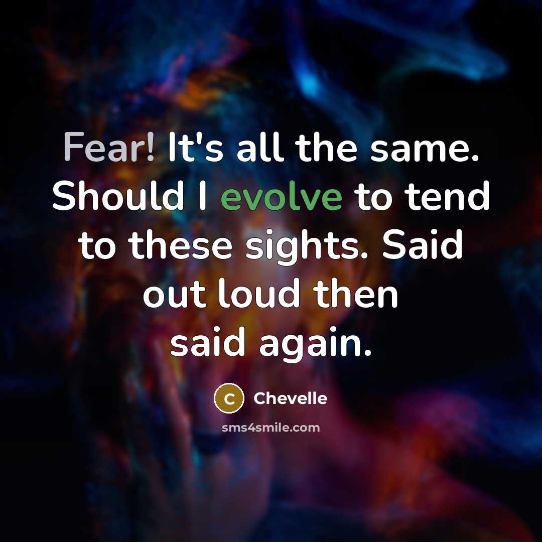 “Fear! It's all the same. Should I evolve to tend to these sights. Said out loud then said again.” quote by Chevelle