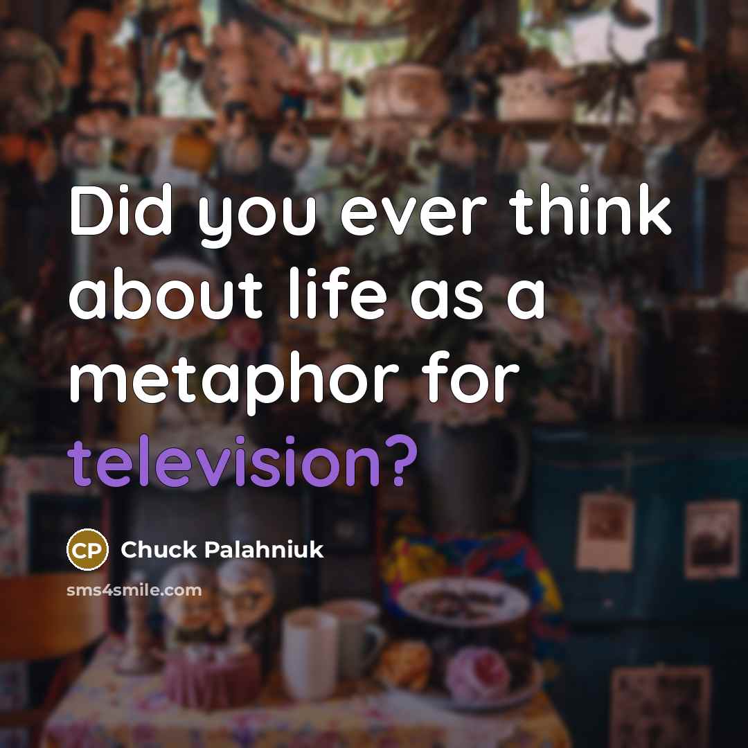 “Did you ever think about life as a metaphor for…” quote by Chuck Palahniuk
