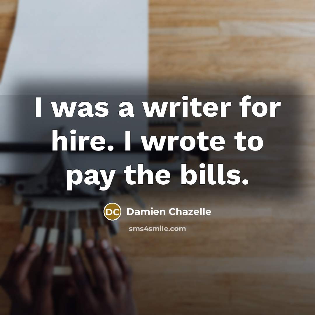“I was a writer for hire. I wrote to pay…” quote by Damien Chazelle