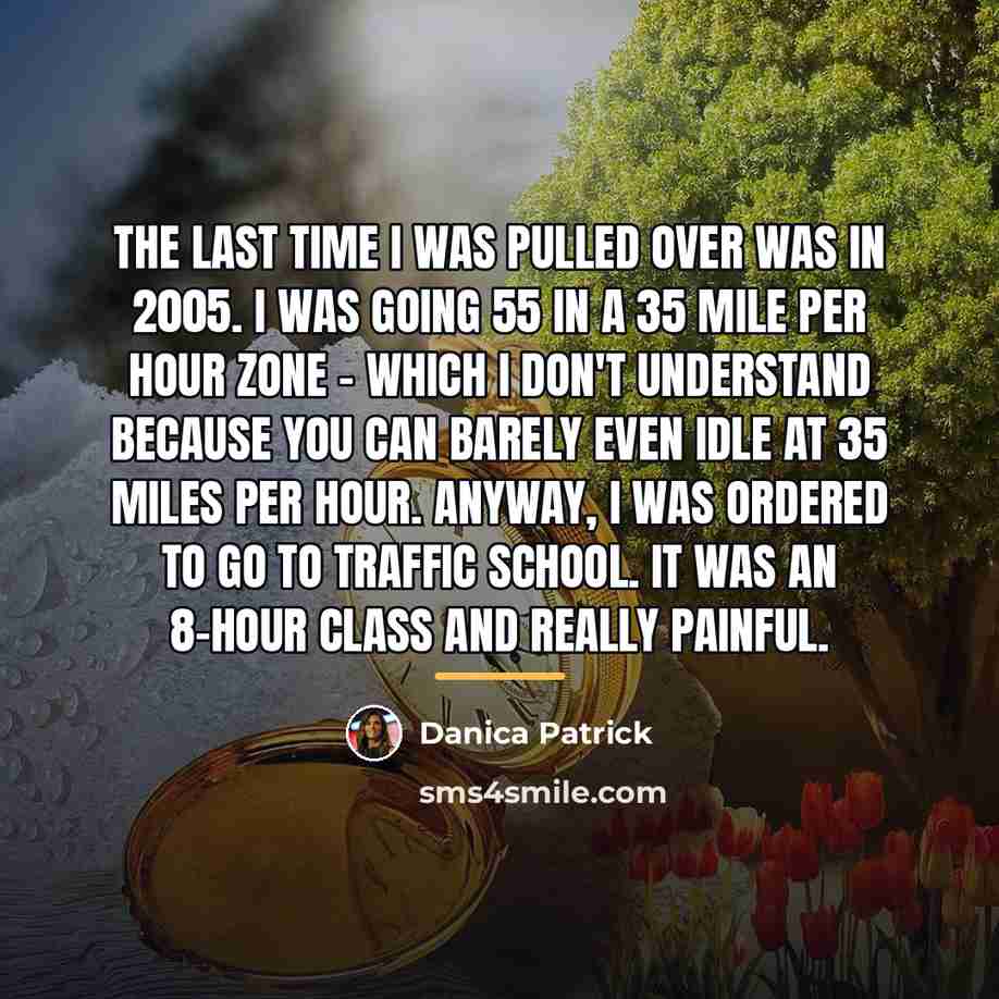 “The last time I was pulled over was in 2005.…” quote by Danica Patrick