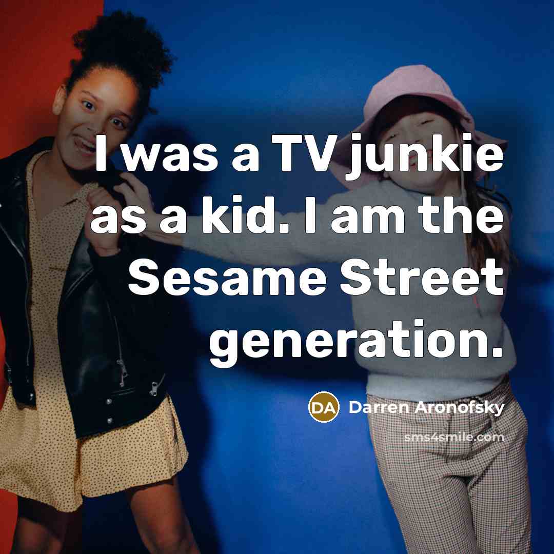 “I was a TV junkie as a kid. I am…” quote by Darren Aronofsky