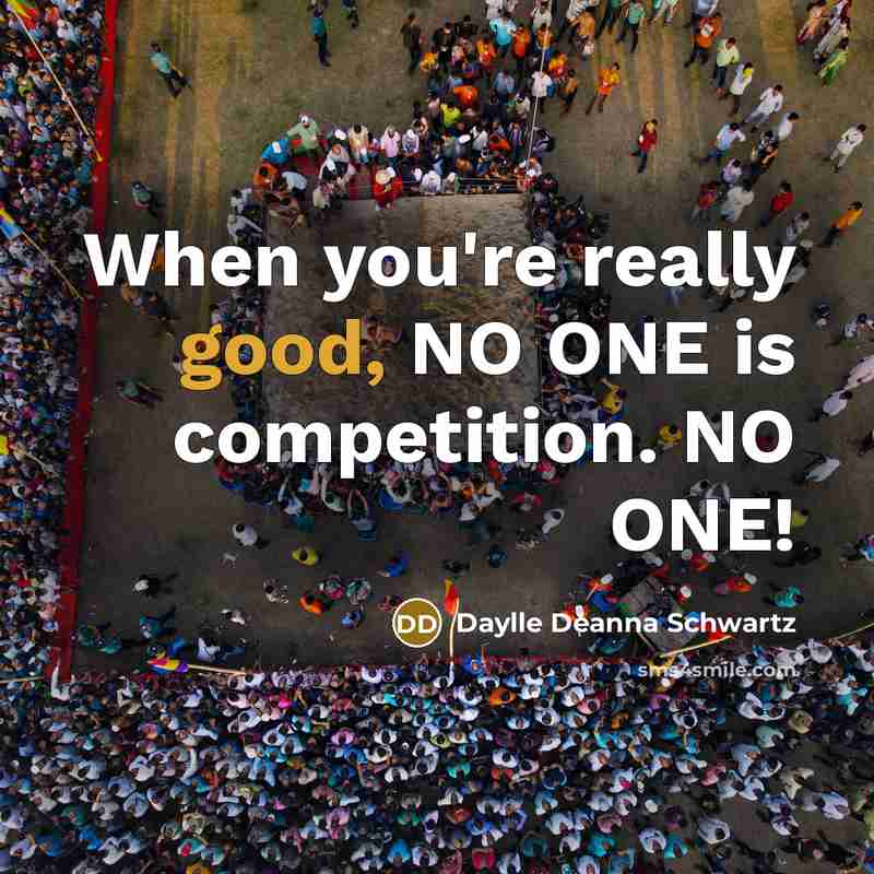 “When you're really good, NO ONE is competition. NO ONE!…” quote by Daylle Deanna Schwartz