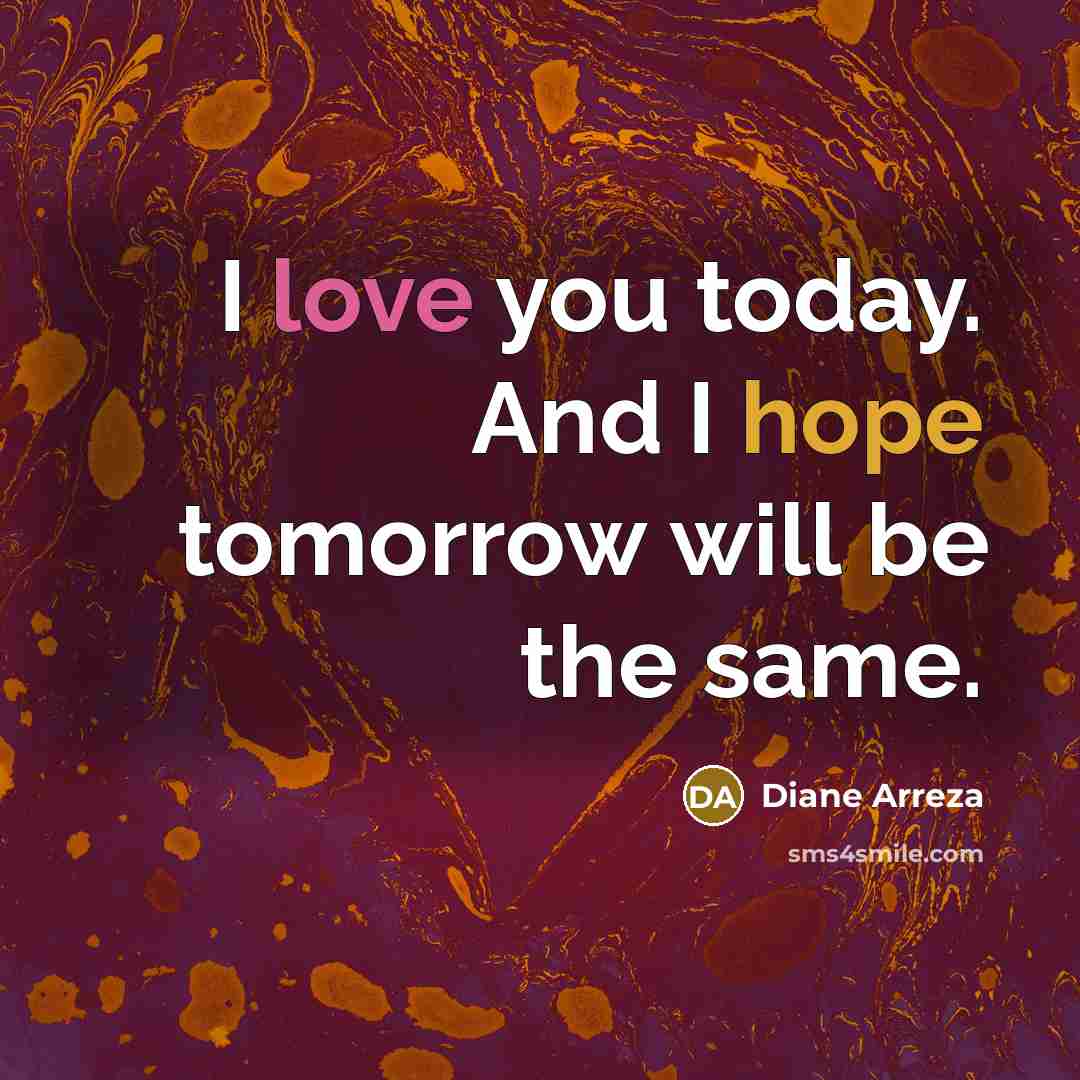 “I love you today. And I hope tomorrow will be the same.” quote by Diane Arreza