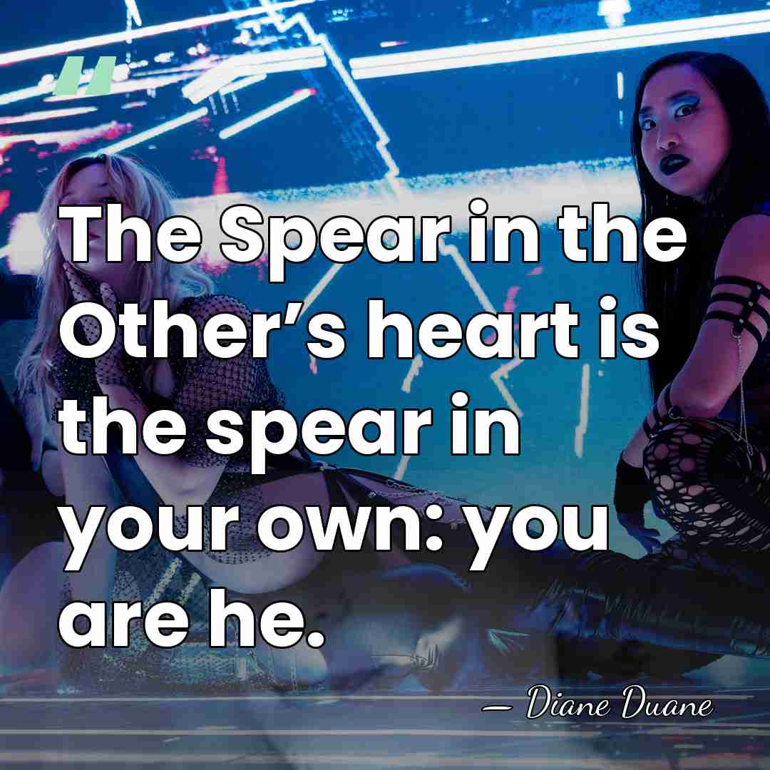 The Spear in the Other’s heart is the spear in your own:&hellip; - Diane Duane