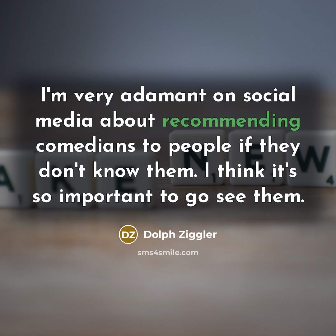 “I'm very adamant on social media about recommending comedians to people if they don't know them. I think it's so important to go see them.” quote by Dolph Ziggler