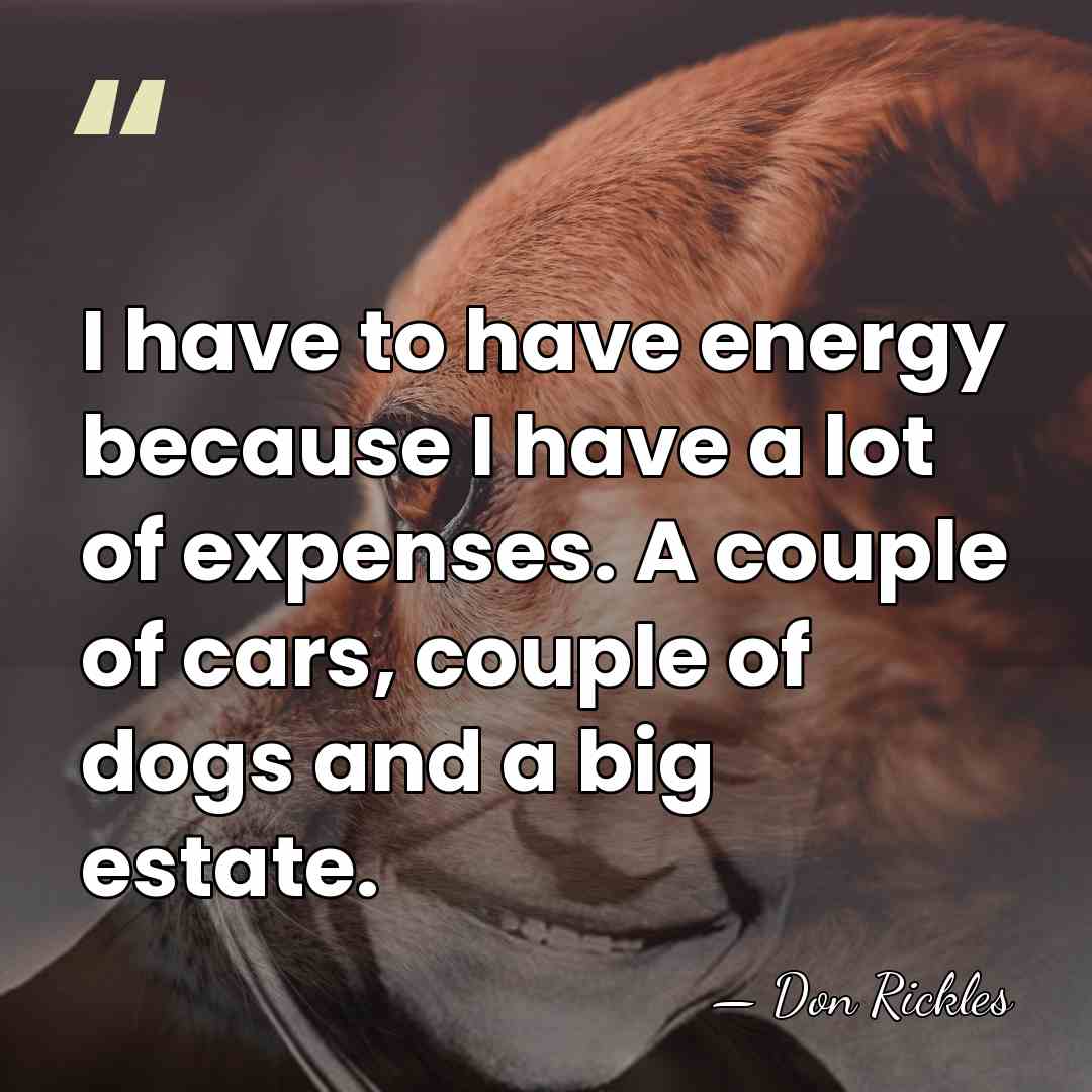I have to have energy because I have a lot of expenses.&hellip; - Don Rickles