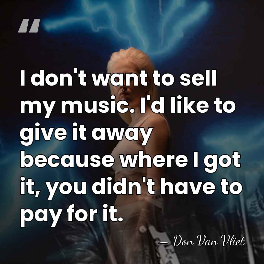 I don't want to sell my music. I'd like to give it&hellip; - Don Van Vliet