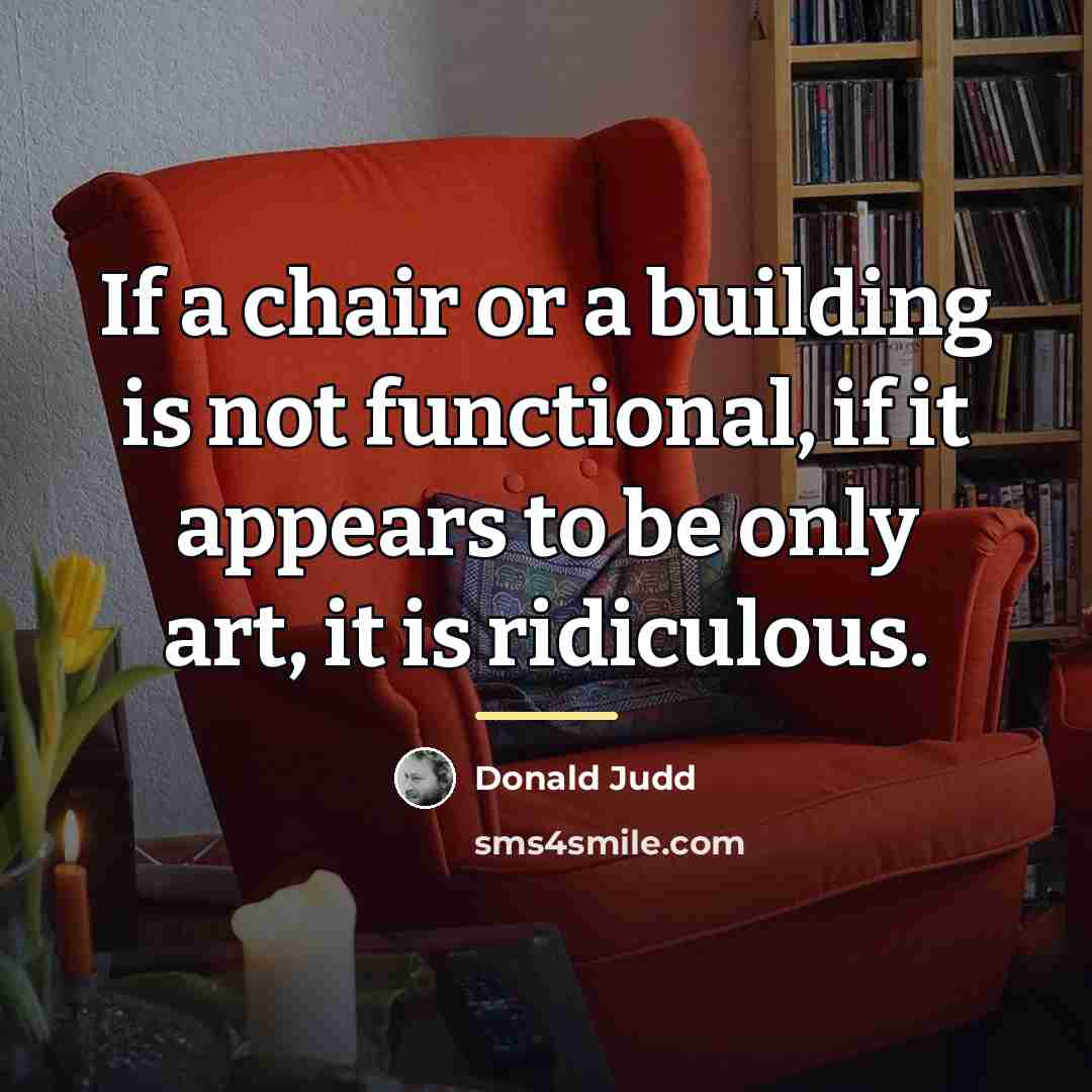“If a chair or a building is not functional, if…” quote by Donald Judd