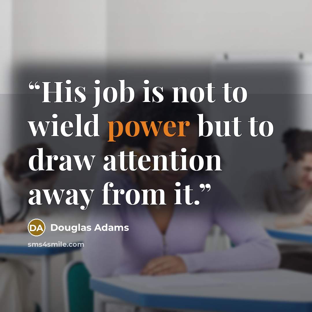 “His job is not to wield power but to draw attention away from it.” quote by Douglas Adams