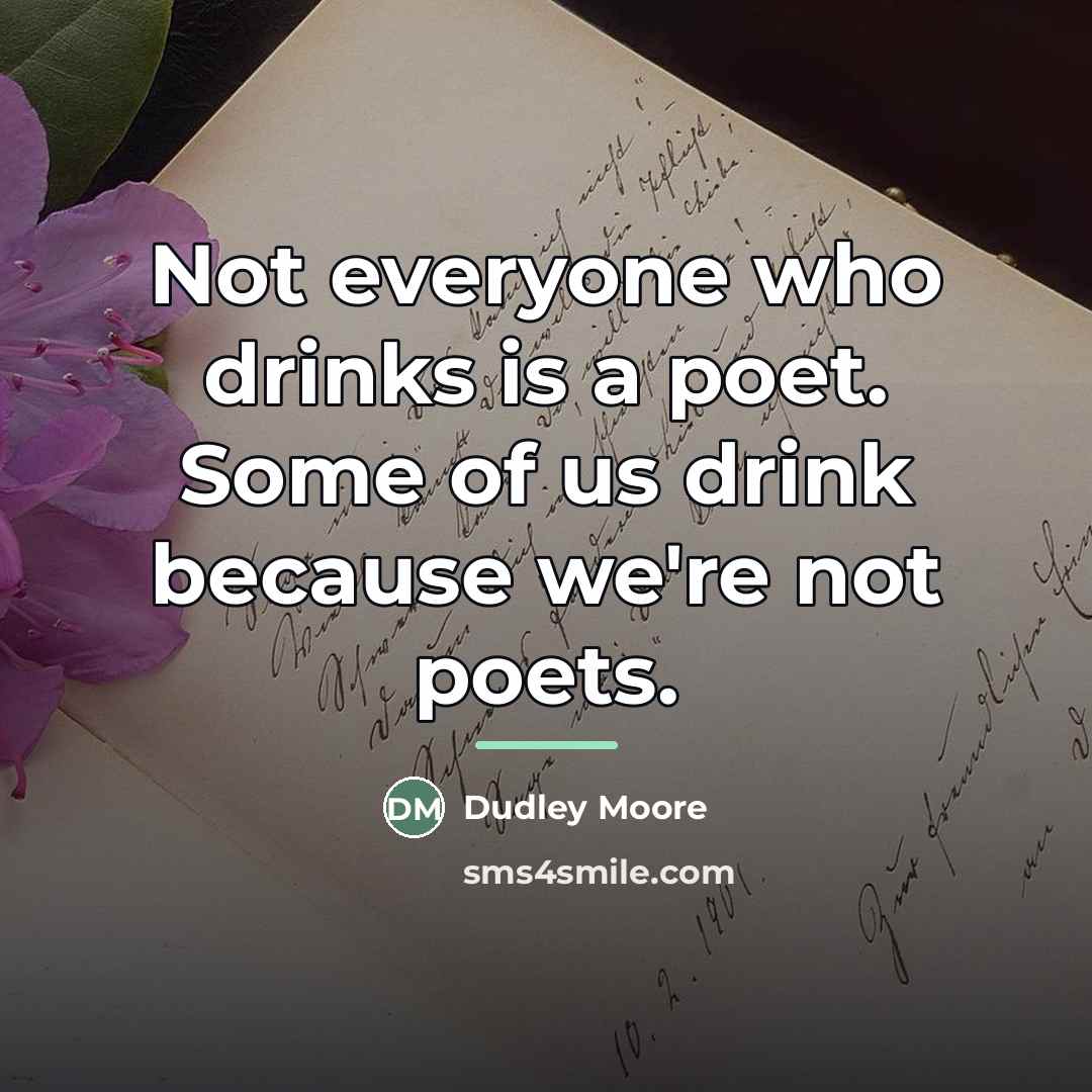 “Not everyone who drinks is a poet. Some of us…” quote by Dudley Moore