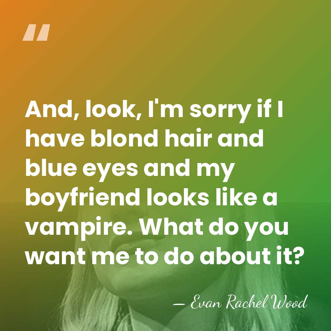 And, look, I'm sorry if I have blond hair and blue eyes&hellip; - Evan Rachel Wood
