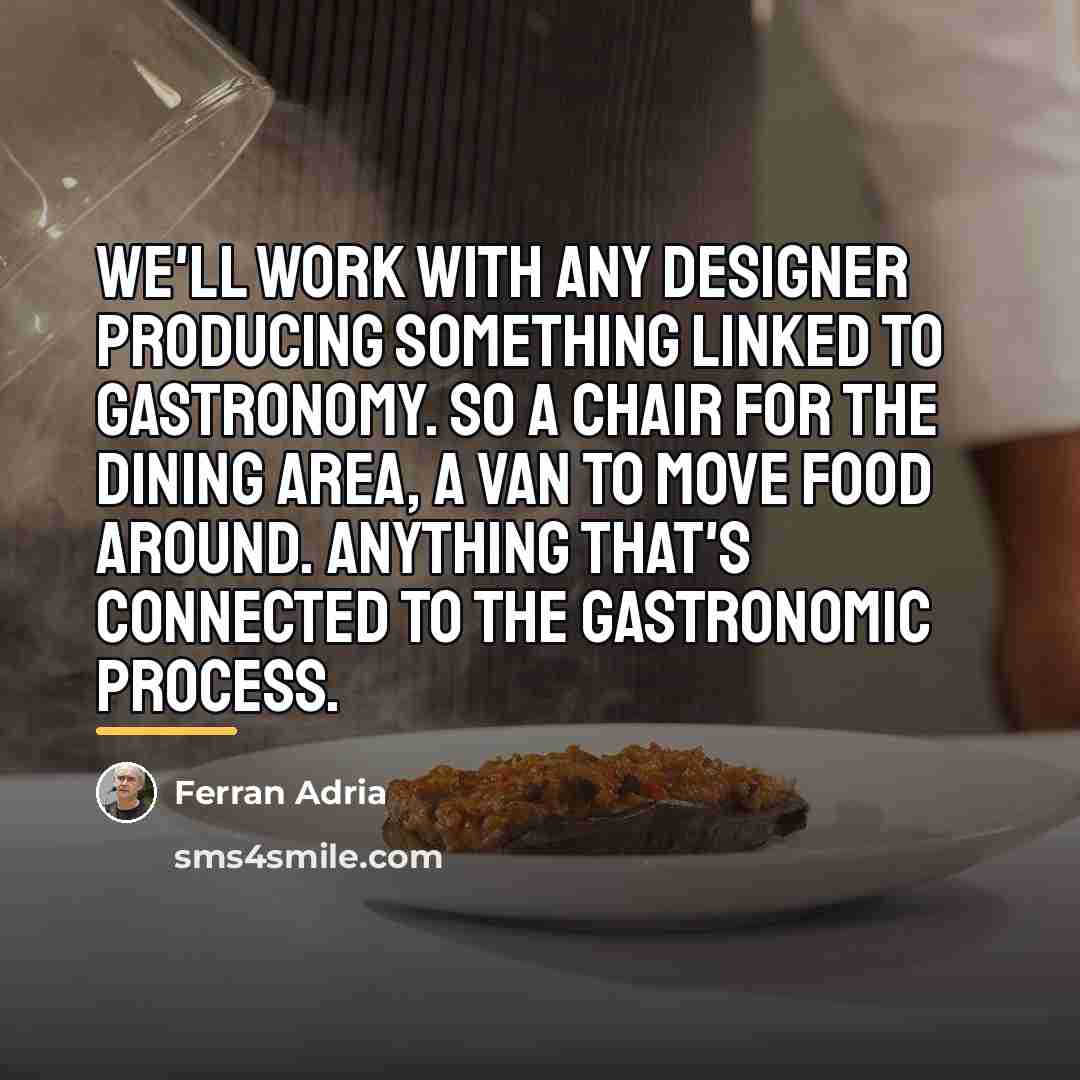 “We'll work with any designer producing something linked to gastronomy.…” quote by Ferran Adria