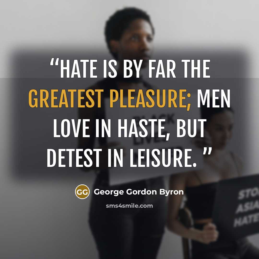 “Hate is by far the greatest pleasure; men love in haste, but detest in leisure.” quote by George Gordon Byron