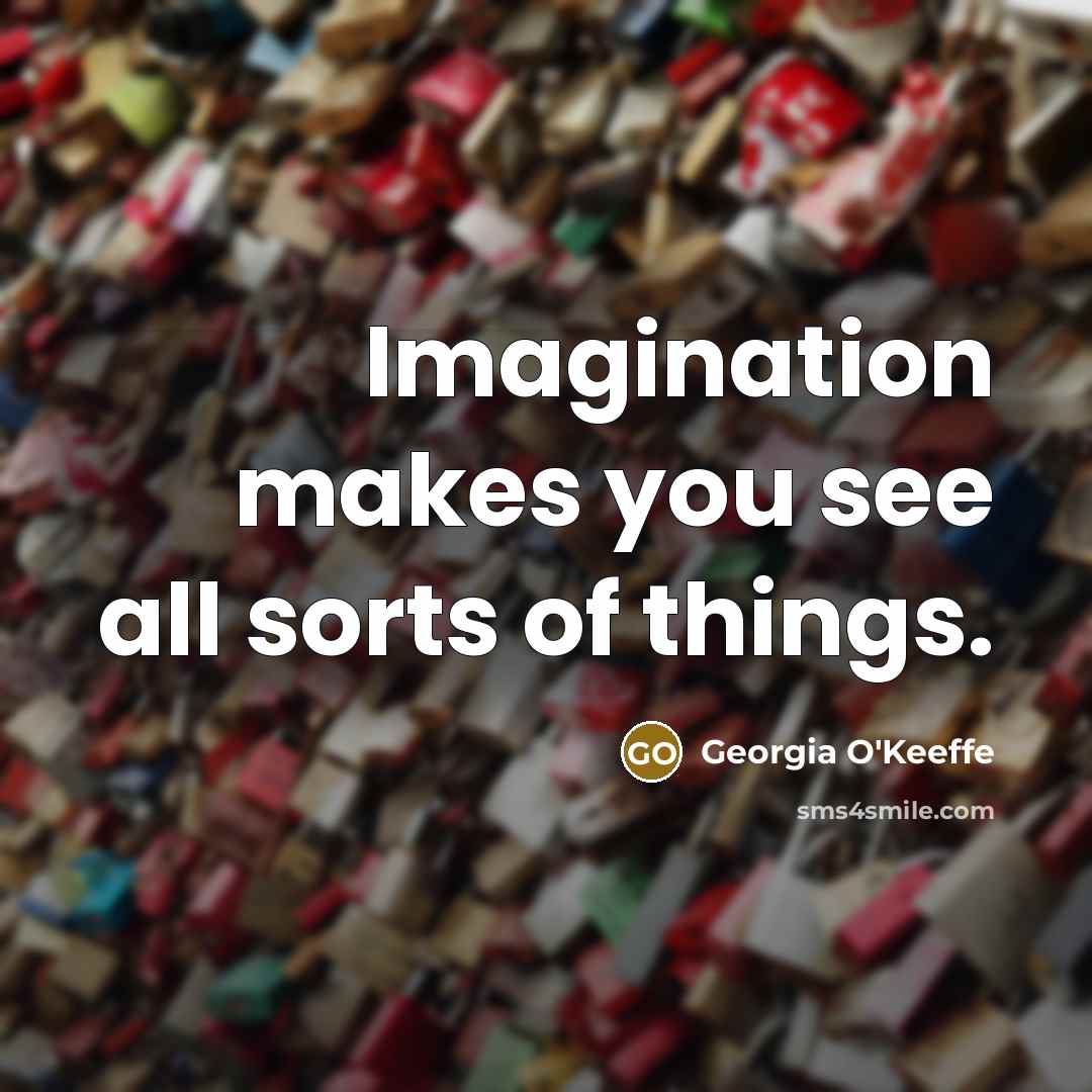 “Imagination makes you see all sorts of things.…” quote by Georgia O'Keeffe