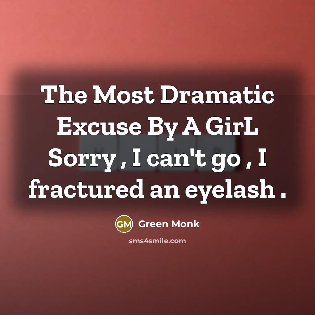 “The Most Dramatic Excuse By A GirL Sorry , I can't go , I fractured an eyelash .” quote by Green Monk