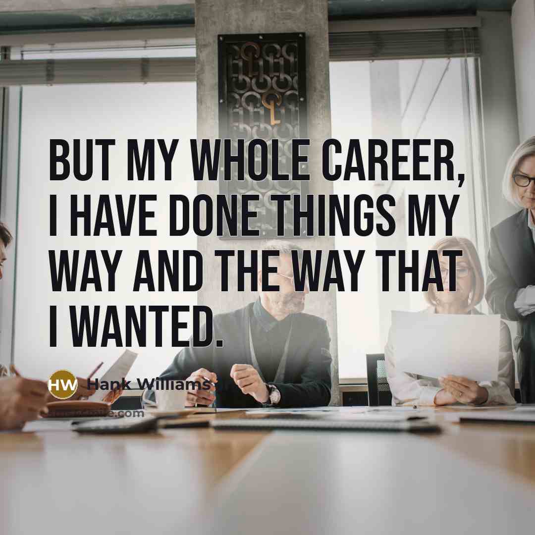 “But my whole career, I have done things my way…” quote by Hank Williams Jr