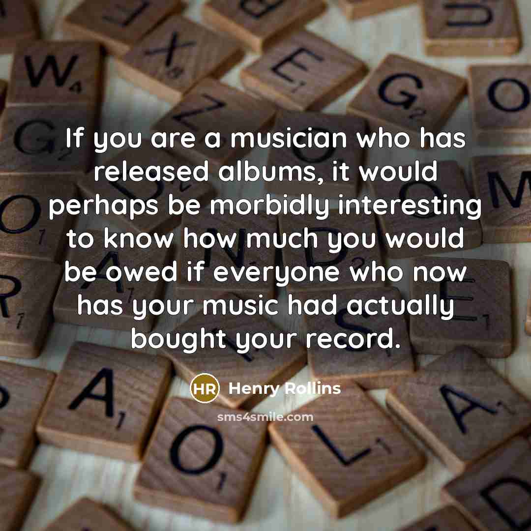 “If you are a musician who has released albums, it…” quote by Henry Rollins